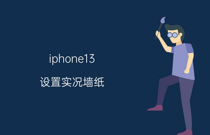 iphone13 设置实况墙纸 iphone13屏保壁纸怎么设置？